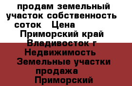 продам земельный участок собственность 6 соток › Цена ­ 500 000 - Приморский край, Владивосток г. Недвижимость » Земельные участки продажа   . Приморский край